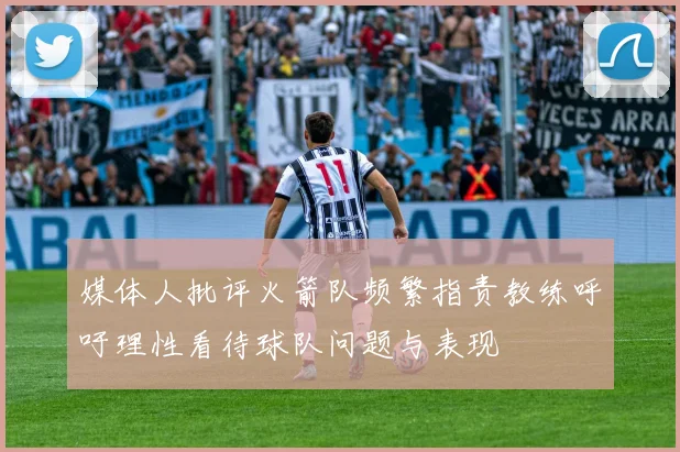 媒体人批评火箭队频繁指责教练呼吁理性看待球队问题与表现