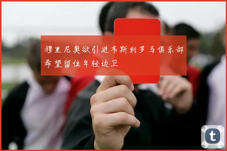 穆里尼奥欲引进韦斯利罗马俱乐部希望留住年轻边卫