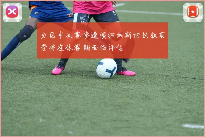 分区半决赛惨遭横扫纳斯的执教前景将在休赛期面临评估