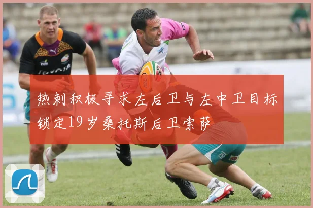 热刺积极寻求左后卫与左中卫目标锁定19岁桑托斯后卫索萨